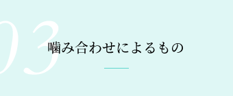 噛み合わせによるもの